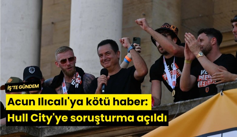 Acun Ilıcalı'ya kötü haber: Hull City'ye soruşturma açıldı