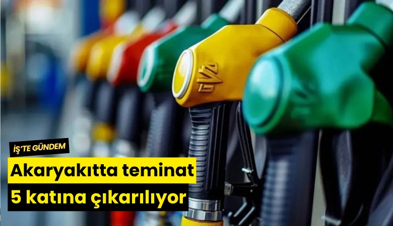 Akaryakıtta teminat 5 katına çıkarılıyor