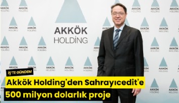 Akkök Holding'den Sahrayıcedit'e 500 milyon dolarlık proje