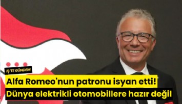 Alfa Romeo'nun patronu isyan etti! Dünya elektrikli otomobillere hazır değil