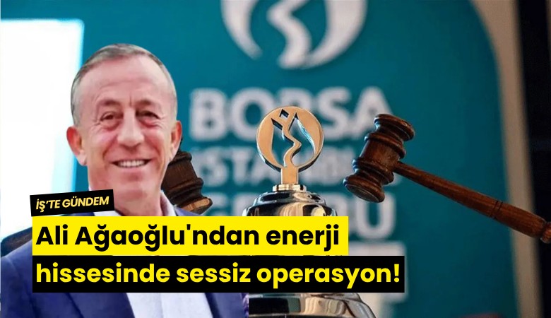 Ali Ağaoğlu'ndan enerji hissesinde sessiz operasyon!