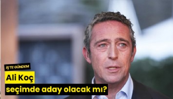 Ali Koç seçimde aday olacak mı?