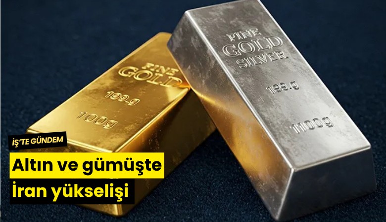 Altın ve gümüşte İran yükselişi