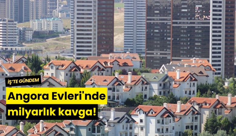 Angora Evleri'nde milyarlık kavga!