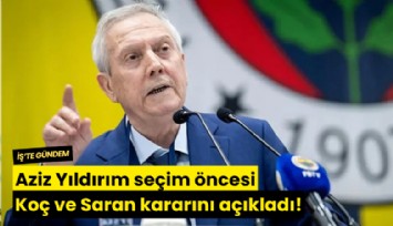 Aziz Yıldırım seçim öncesi Koç ve Saran kararını açıkladı!