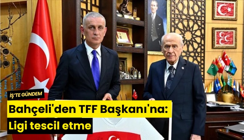 Bahçeli'den TFF Başkanı'na: Ligi tescil etme