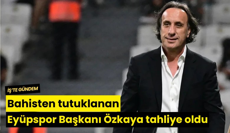 Bahisten tutuklanan Eyüpspor Başkanı Murat Özkaya tahliye oldu