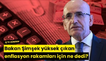 Bakan Şimşek yüksek çıkan enflasyon rakamları için ne dedi?