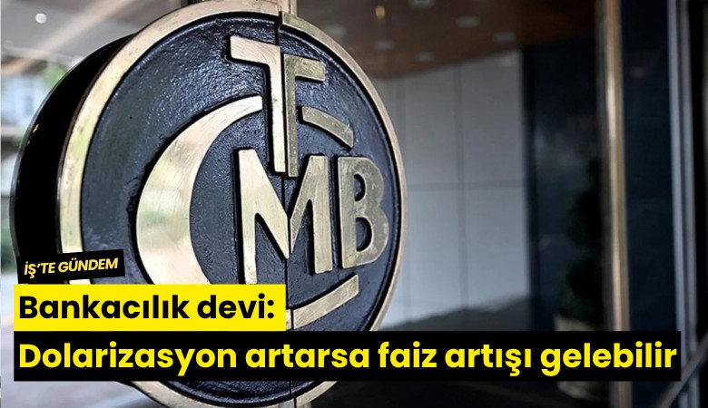 Bankacılık devi: Dolarizasyon artarsa faiz artışı gelebilir