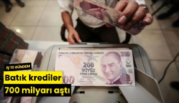 Batık krediler 700 milyarı aştı