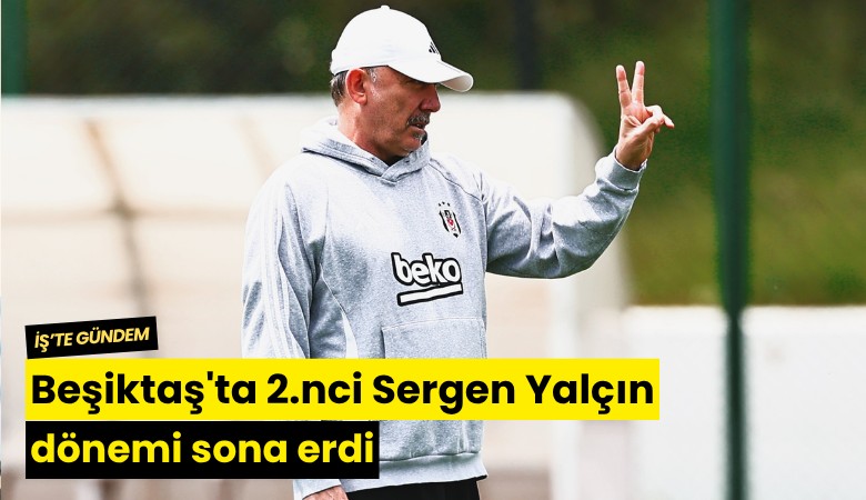 Beşiktaş'ta 2.nci Sergen Yalçın dönemi sona erdi