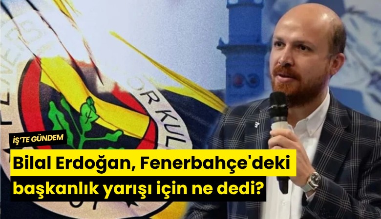 Bilal Erdoğan, Fenerbahçe'deki başkanlık yarışı için ne dedi?