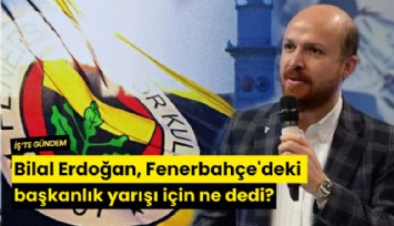 Bilal Erdoğan, Fenerbahçe'deki başkanlık yarışı için ne dedi?