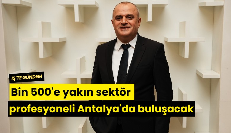 Bin 500'e yakın sektör profesyoneli Antalya'da buluşacak