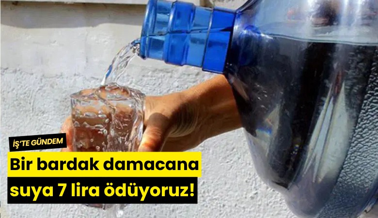 Bir bardak damacana suya 7 lira ödüyoruz!
