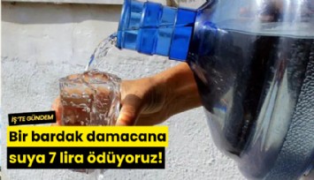 Bir bardak damacana suya 7 lira ödüyoruz!