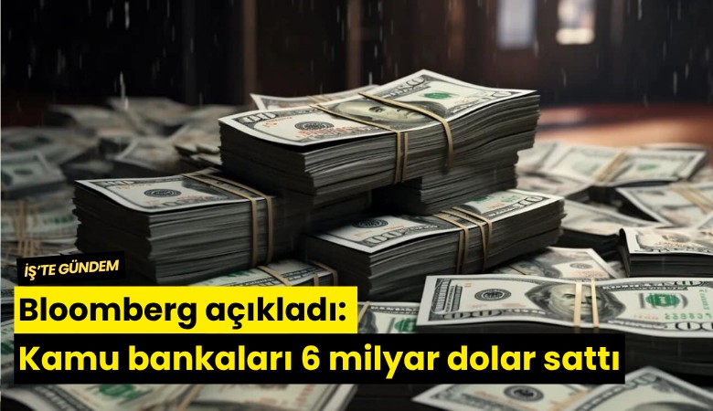 Bloomberg açıkladı: Kamu bankaları 6 milyar dolar sattı