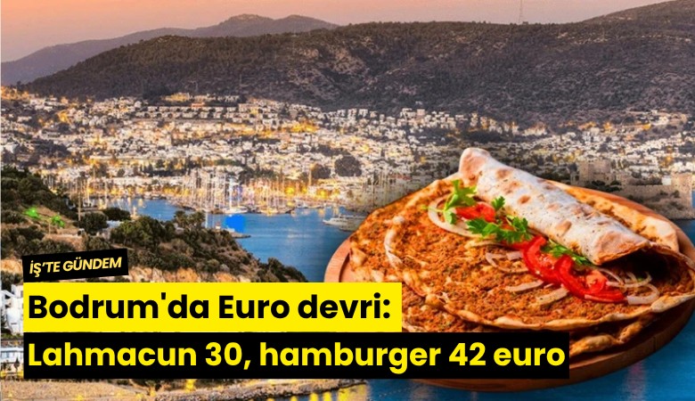 Bodrum'da Euro devri: Lahmacun 30, hamburger 42 euro