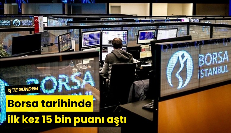 Borsa tarihinde ilk kez 15 bin puanı aştı