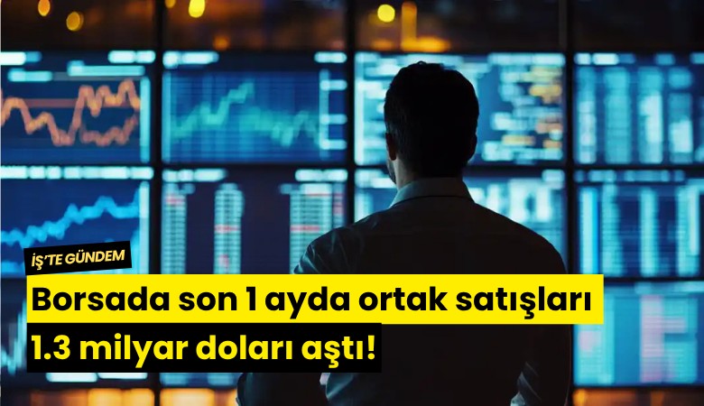 Borsada son 1 ayda ortak satışları 1.3 milyar doları aştı!
