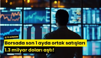 Borsada son 1 ayda ortak satışları 1.3 milyar doları aştı!