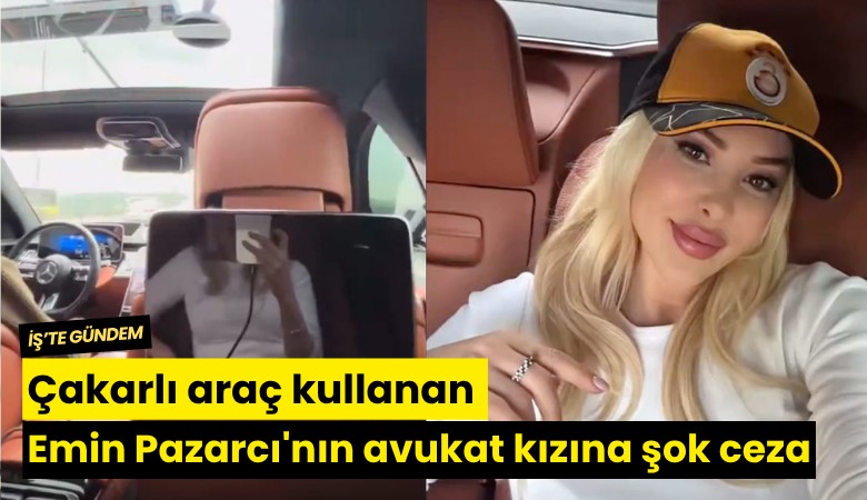 Çakarlı araç kullanan Emin Pazarcı'nın avukat kızına şok ceza!