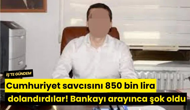 Cumhuriyet savcısını 850 bin lira dolandırdılar! Bankayı arayınca şok oldu