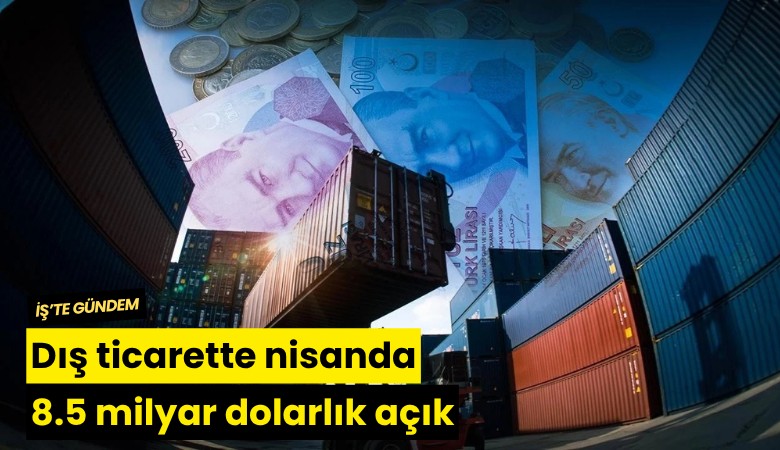 Dış ticarette nisanda 8.5 milyar dolarlık açık