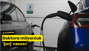Doktora milyonluk 'Şarj' cezası!