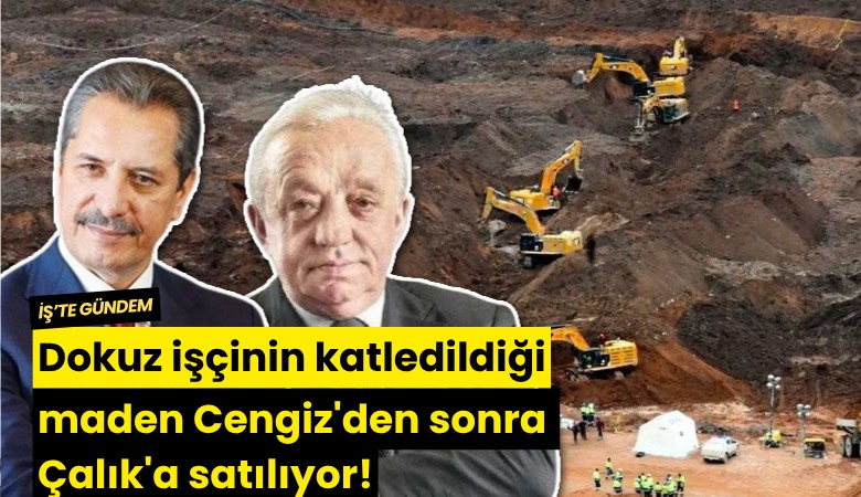 Dokuz işçinin katledildiği maden Cengiz'den sonra Çalık'a satılıyor!