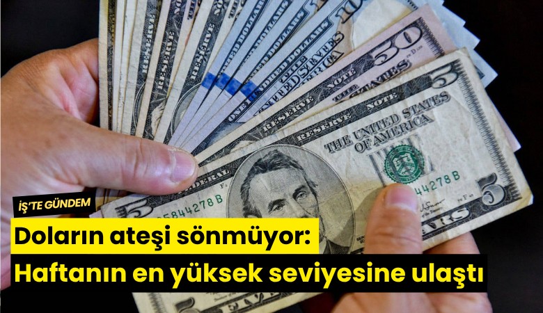 Doların ateşi sönmüyor: Haftanın en yüksek seviyesine ulaştı