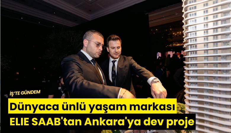 Dünyaca ünlü yaşam markası ELIE SAAB'tan Ankara'ya dev proje