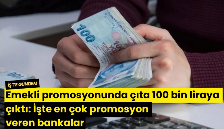 Emekli promosyonunda çıta 100 bin liraya çıktı: İşte en çok promosyon veren bankalar
