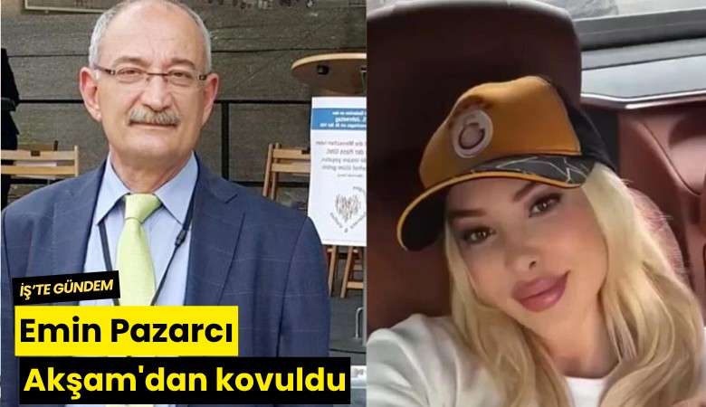 Emin Pazarcı Akşam'dan kovuldu