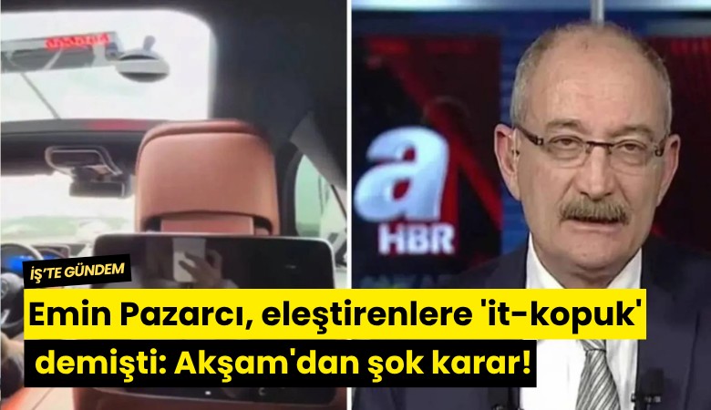 Emin Pazarcı, eleştirenlere 'it-kopuk' demişti: Akşam'dan şok karar!