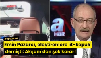 Emin Pazarcı, eleştirenlere 'it-kopuk' demişti: Akşam'dan şok karar!