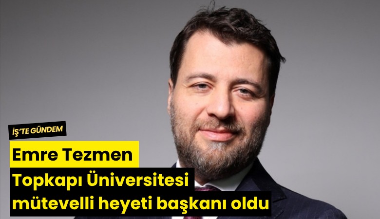 Emre Tezmen Topkapı Üniversitesi mütevelli heyeti başkanı oldu