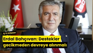 Erdal Bahçıvan: Destekler gecikmeden devreye alınmalı