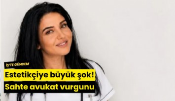 Estetikçiye büyük şok! Sahte avukat vurgunu