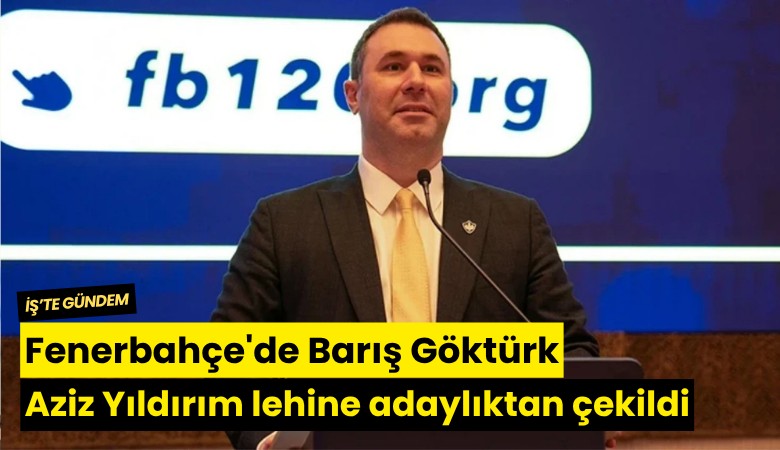 Fenerbahçe'de Barış Göktürk Aziz Yıldırım lehine adaylıktan çekildi