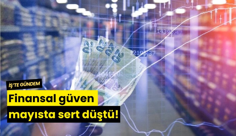 Finansal güven mayısta sert düştü!