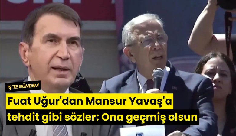 Fuat Uğur'dan Mansur Yavaş'a tehdit gibi sözler: Ona geçmiş olsun