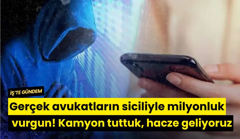 Gerçek avukatların siciliyle milyonluk vurgun! Kamyon tuttuk, hacze geliyoruz