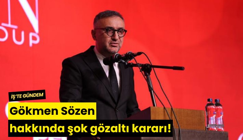 Gökmen Sözen hakkında şok gözaltı kararı!