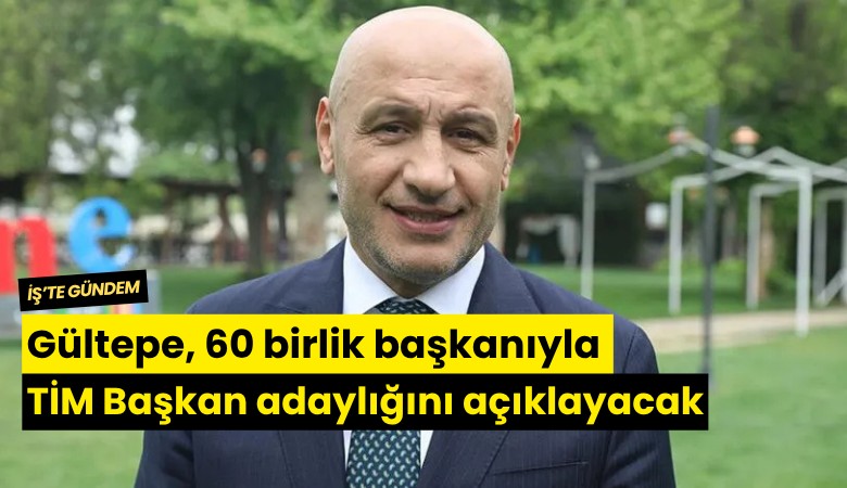 Gültepe, 60 birlik başkanıyla TİM Başkan adaylığını açıklayacak