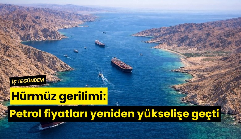 Hürmüz gerilimi: Petrol fiyatları yeniden yükselişe geçti