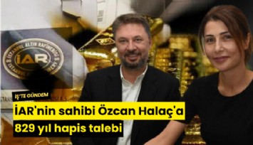 İAR'nin sahibi Özcan Halaç'a 829 yıl hapis talebi