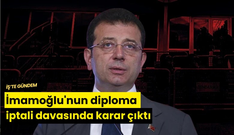 İmamoğlu'nun diploma iptali davasında karar çıktı
