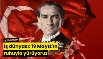 İş dünyası: 19 Mayıs'ın ruhuyla yürüyoruz