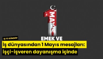İş dünyasından 1 Mayıs mesajları: İşçi-işveren dayanışma içinde